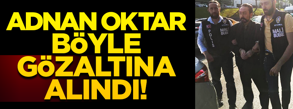 İşte Adnan Oktar'ın gözaltındaki ilk görüntüsü