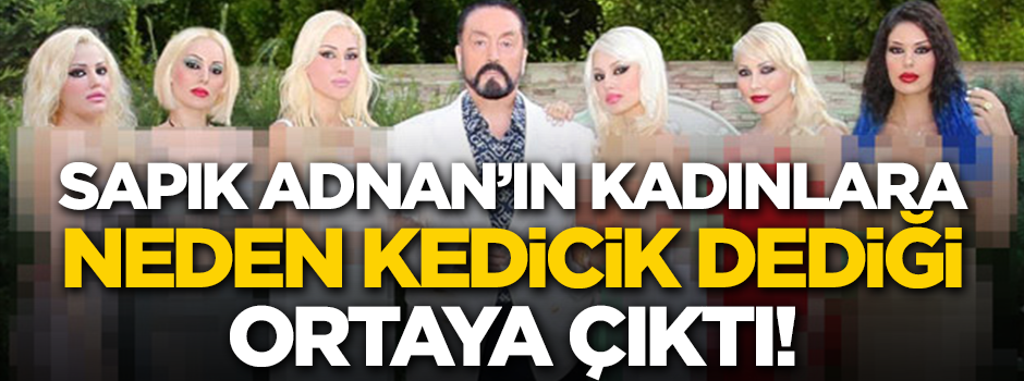 İşte Adnan Oktar'ın kadınlara "kedicik" deme sebebi! Detaylar ortaya çıktı
