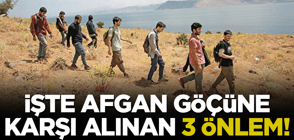 İşte Afgan göçüne karşı alınan 3 önlem!