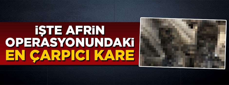 İşte Afrin operasyonundaki en çarpıcı kare