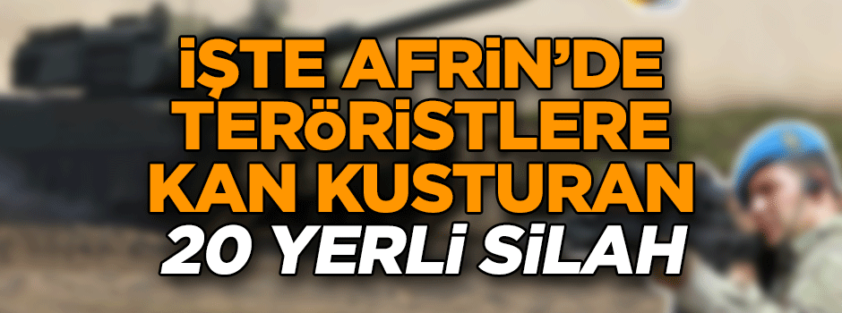 İşte Afrin’de teröristlere kan kusturan 20 yerli silah