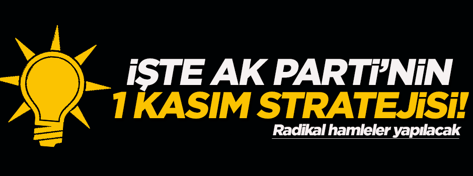 İşte Ak Parti'nin 1 Kasım stratejisi!