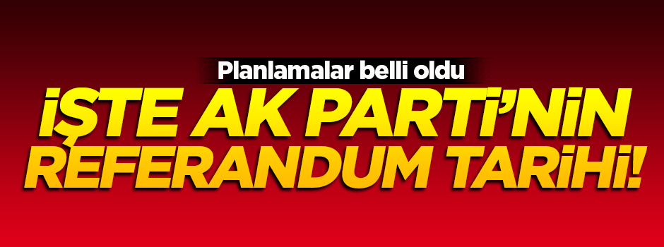 İşte AK Parti'nin referandum tarihi!