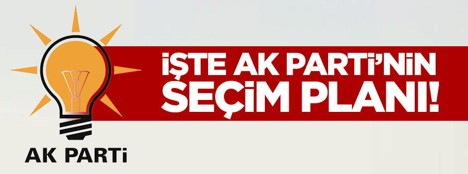 İşte AK Parti'nin seçim planı!
