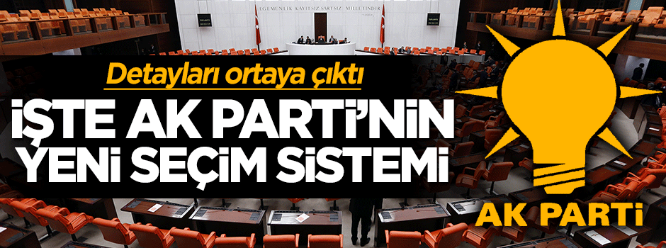 İşte AK Parti'nin yeni seçim sistemi