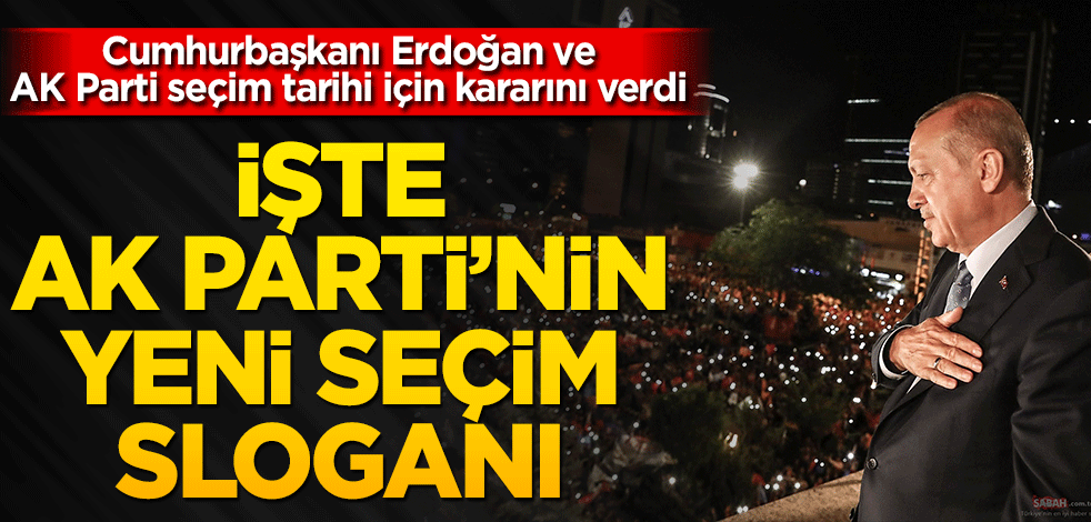 İşte AK Parti'nin yeni seçim sloganı! Cumhurbaşkanı Erdoğan ve AK Parti seçim tarihi için kararını verdi