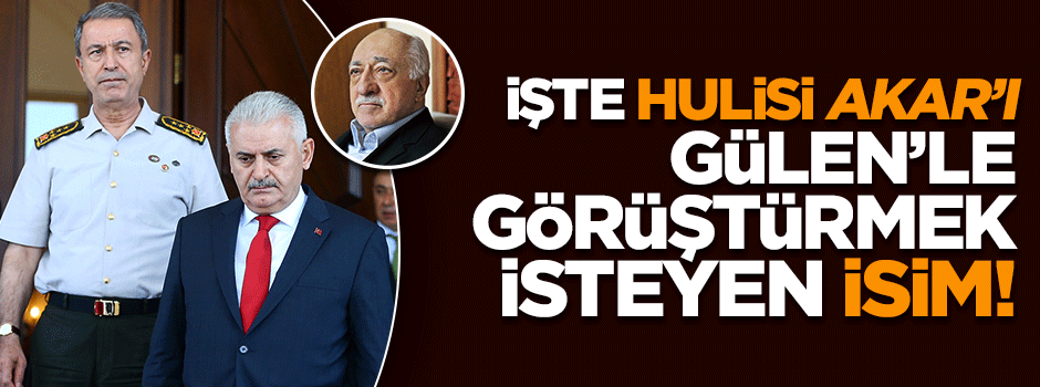 İşte Akar'ı Gülen ile görüştürmek isteyen isim