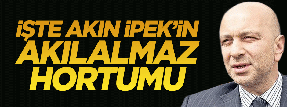 İşte Akın İpek'in akılalmaz hortumu
