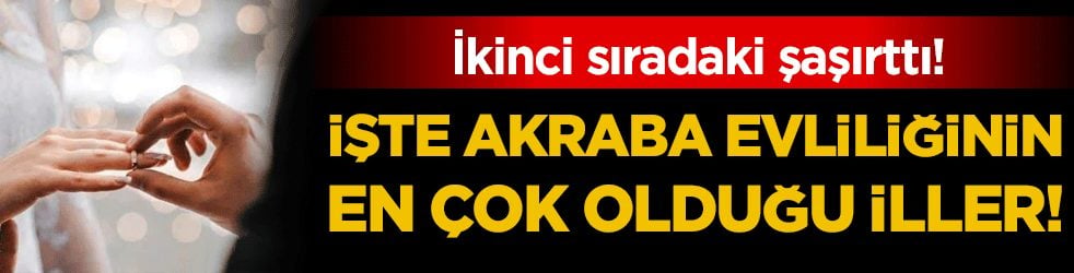 İşte akraba evliliğinin en çok olduğu iller! İkinci sıradaki il şaşırttı!