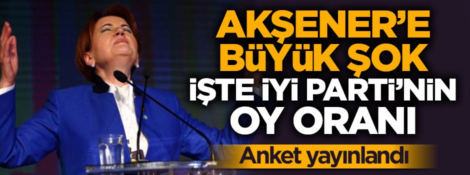 İşte Akşener'in partisinin oy oranı
