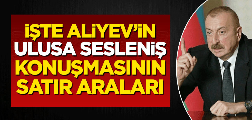İşte Aliyev'in ulusa sesleniş konuşmasının satır araları!