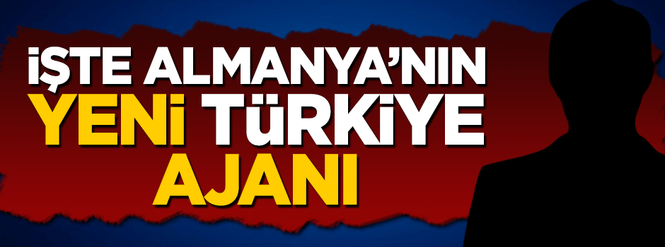 İşte Almanya'nın Türkiye'ye gönderdiği yeni ajan