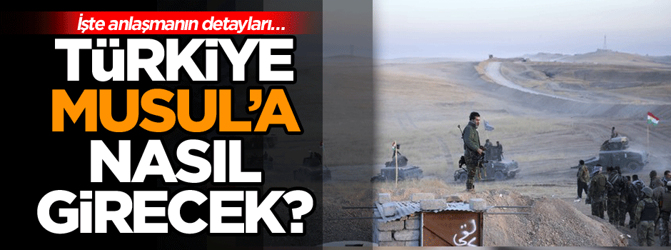İşte anlaşmanın detayları… Türkiye, Musul’a nasıl girecek?