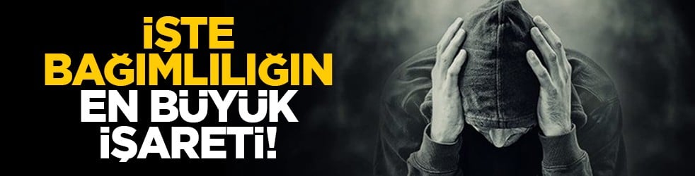 İşte bağımlılığın en büyük işareti!