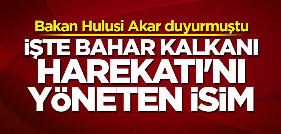 İşte Bahar Kalkanı Harekatı'nı yöneten isim!