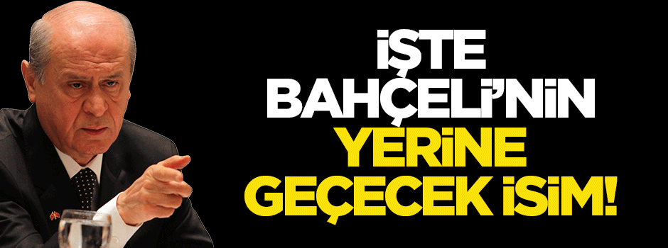 İşte Bahçeli'nin koltuğunu bırakacağı kişi!