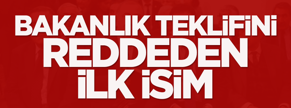 İşte Bakanlık teklifini reddeden ilk isim