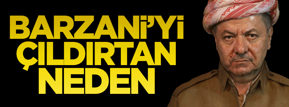 İşte Barzani'yi çıldırtan neden