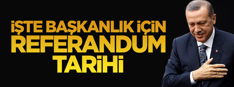 İşte Başkanlık için referandum tarihi