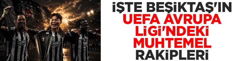 İşte Beşiktaş'ın UEFA Avrupa Ligi'ndeki muhtemel rakipleri