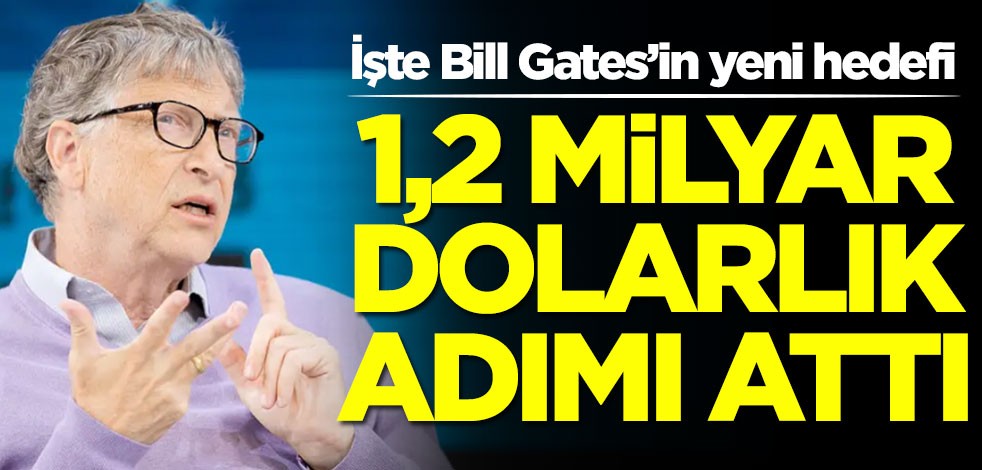İşte Bill Gates’in yeni hedefi! 1,2 milyar dolarlık adımı attı