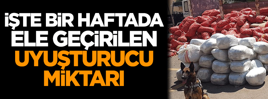 İşte bir haftada ele geçirilen uyuşturucu miktarı