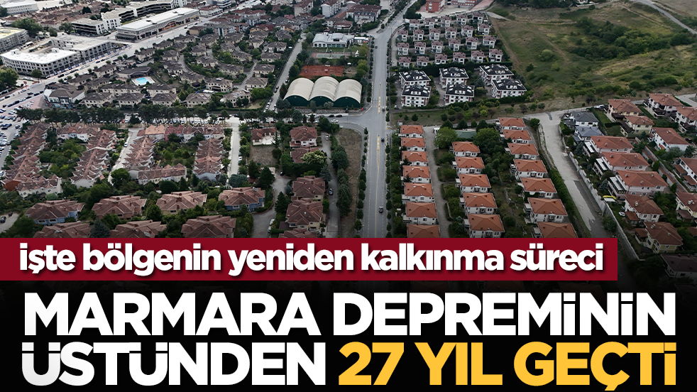İşte bölgenin yeniden kalkınma süreci: Marmara Depreminin üstünden 27 yıl geçti