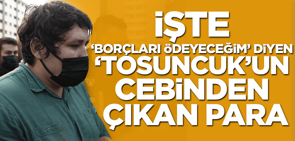 İşte 'borçları ödeyeceğim' diyen 'Tosuncuk'un cebinden çıkan para!