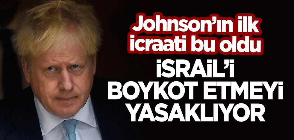 İşte Boris Johnson'ın ilk icraati: İsrail'i boykot etmek yasaklanıyor!