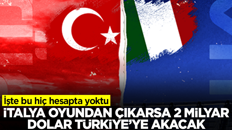 İşte bu hiç hesapta yoktu: İtalya oyundan çıkarılacak, 2 milyar dolar Türkiye'ye akacak