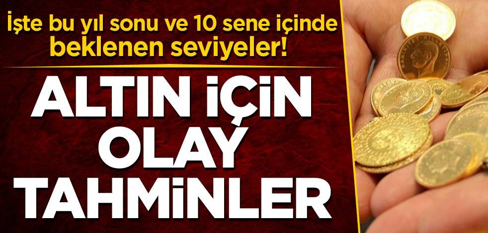 İşte bu yıl sonu ve 10 sene içinde beklenen seviyeler! Altın için olay tahminler
