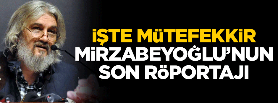 İşte büyük mütefekkir Mirzabeyoğlu'nun son röportajı