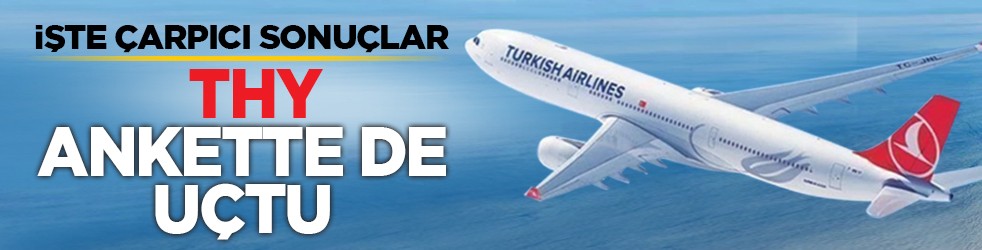 İşte çarpıcı sonuçlar: THY ankette de uçtu