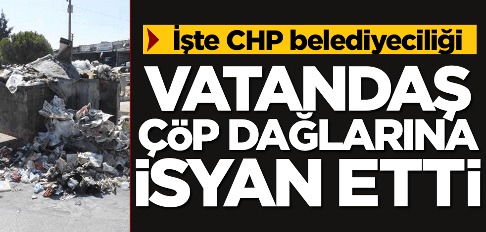 İşte CHP belediyeciliği! Vatandaş çöp dağlarına isyan etti