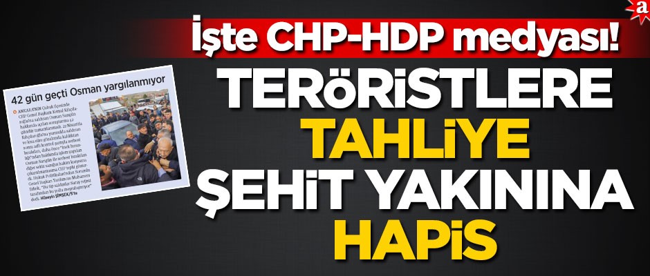 İşte CHP-HDP medyası! Teröristlere tahliye, şehit yakınına hapis