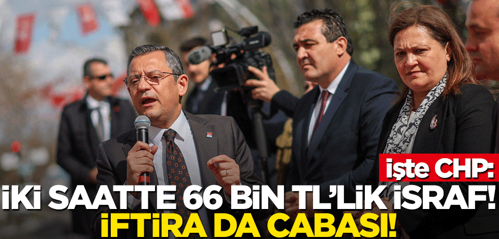İşte CHP: İki saatte 66 bin TL’lik israf! İftira da cabası!