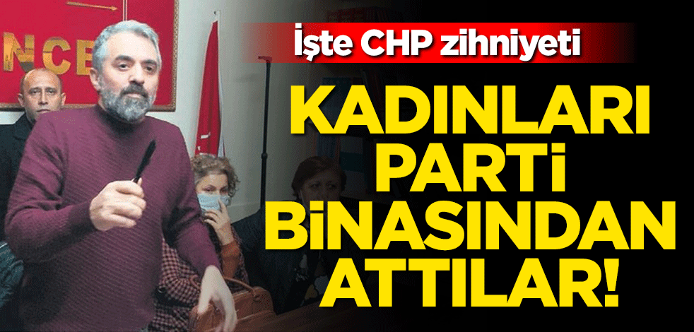 İşte CHP zihniyeti! Kadınları parti binasından attılar