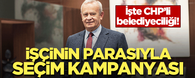 İşte CHP’li belediyeciliği! İşçinin parasıyla seçim kampanyası