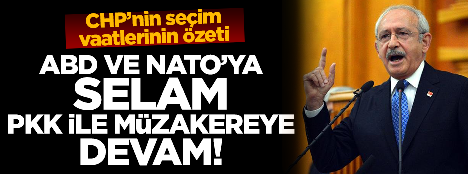 İşte CHP'nin seçim vaatlerinin özeti: ABD'ye selam açılıma devam!