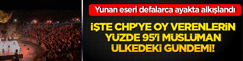 İşte CHP'ye oy verenlerin; yüzde 95'i müslüman ülkedeki gündemi!