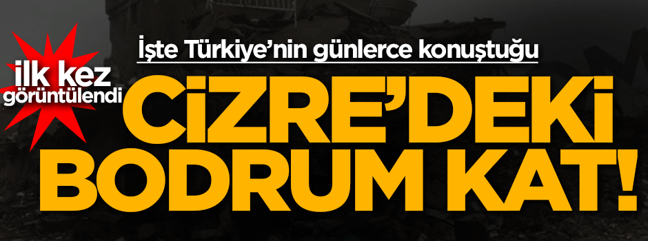 İşte Cizre'deki bodrum kat! İlk kez görüntülendi