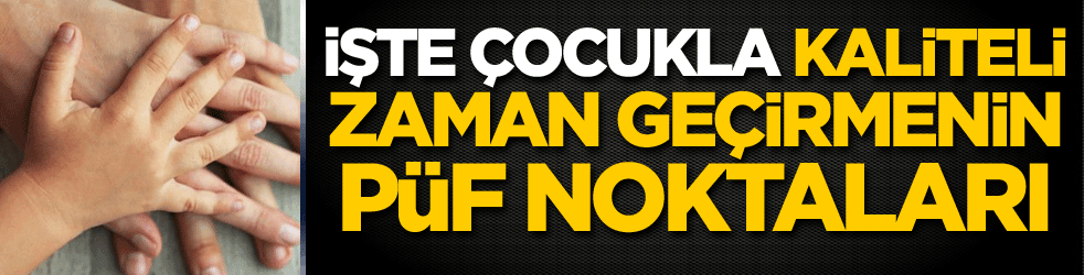 İşte çocukla kaliteli zaman geçirmenin püf noktaları