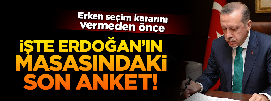 İşte Cumhurbaşkanı Erdoğan'ın masasına gelen son anket!
