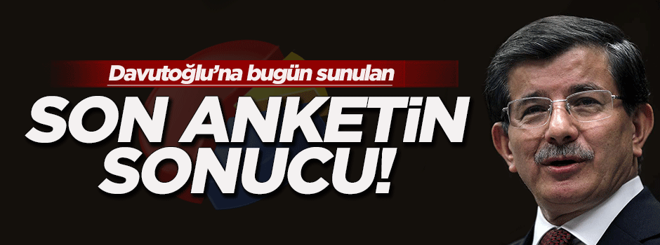 İşte Davutoğlu'na bugün sunulan anketin sonucu