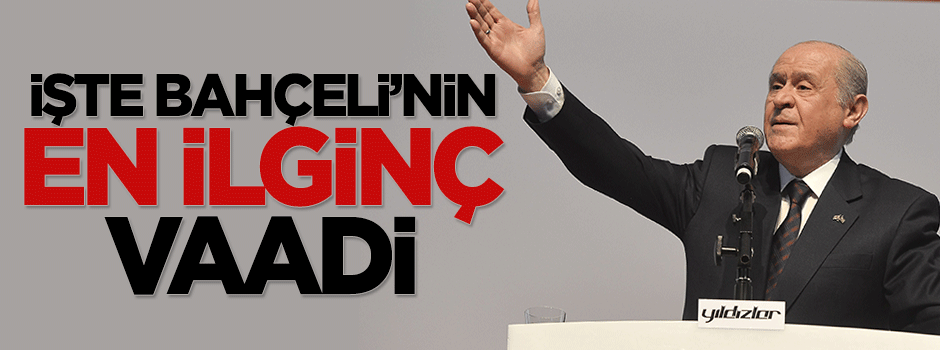 İşte Devlet Bahçeli'nin en ilginç vaadi