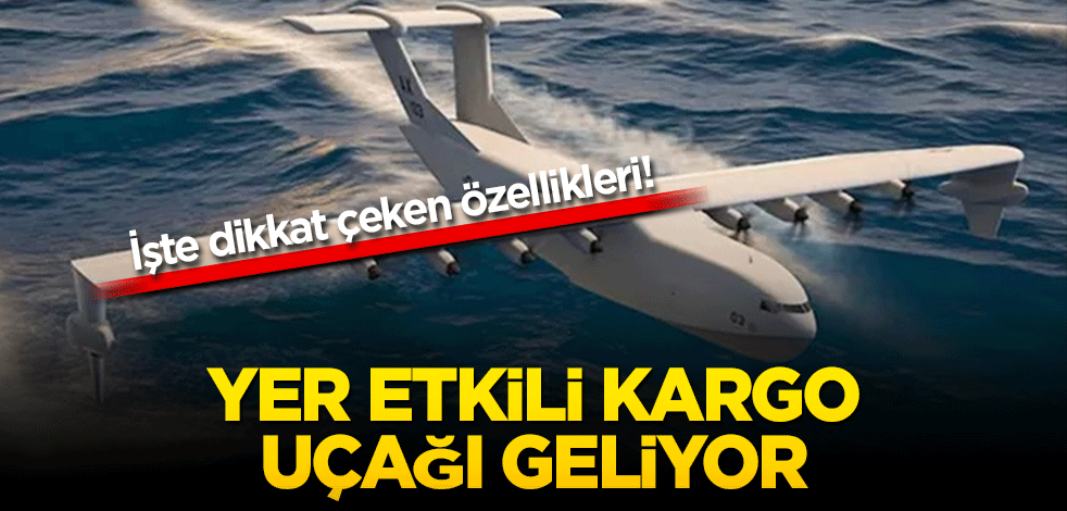 İşte dikkat çeken özellikleri! Yer etkili kargo uçağı geliyor