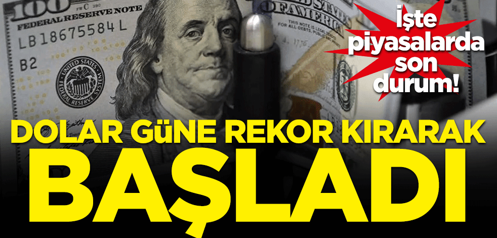 İşte dolarda son durum! Güne rekor kırarak başladı