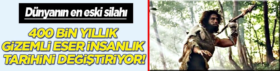  İşte dünyanın en eski silahı: Yaklaşık 400 bin yıllık gizemli eser ortaya çıktı! İnsanlık tarihini değiştiriyor!