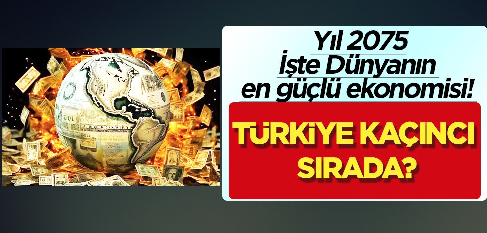  İşte dünyanın en güçlü ekonomisi! Yıl 2075: Türkiye kaçıncı sırada? Türkiye'ye 5.2 trilyon dolarlık...