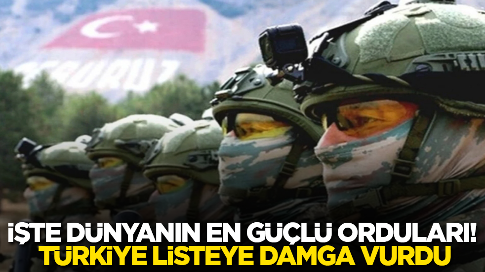İşte dünyanın en güçlü orduları! Türkiye listeye damga vurdu